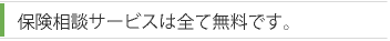 保険相談サービスは全て無料です。